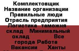 Комплектовщик › Название организации ­ Правильные люди › Отрасль предприятия ­ Логистика, таможня, склад › Минимальный оклад ­ 22 000 - Все города Работа » Вакансии   . Ханты-Мансийский,Белоярский г.